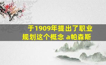 于1909年提出了职业规划这个概念 a帕森斯